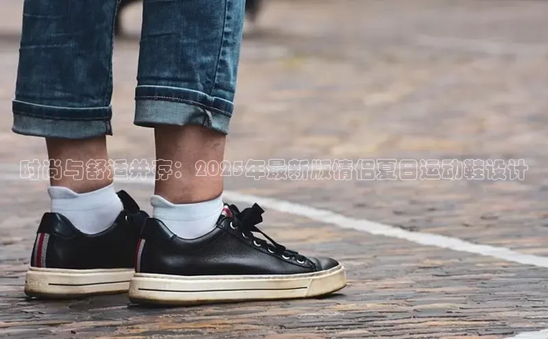 时尚与舒适并存：2025年最新版情侣夏日运动鞋设计