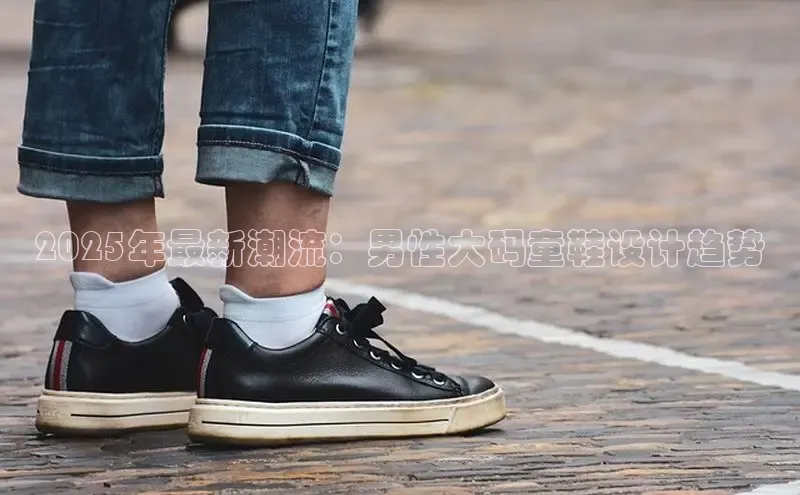 2025年最新潮流：男性大码童鞋设计趋势