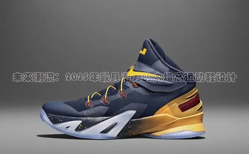 未来潮流：2025年最具潜力的内增高运动鞋设计