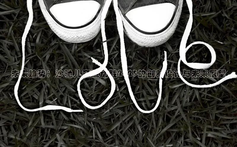 未来趋势：沙驰儿童运动鞋2025的创新设计与未来展望