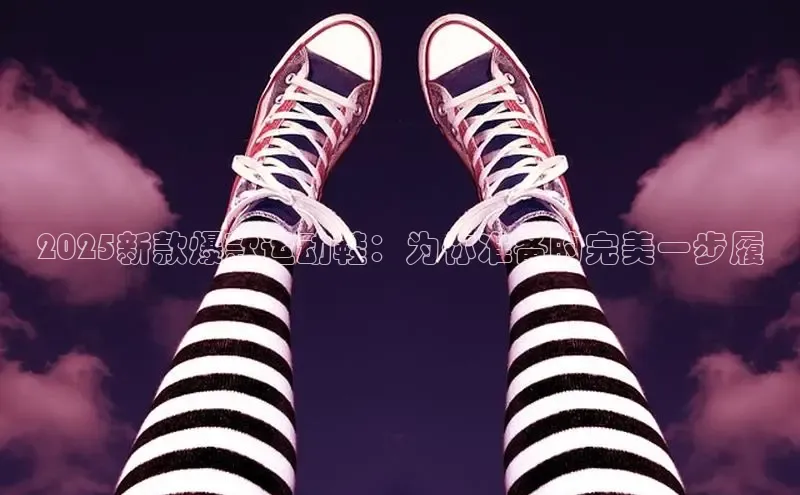2025新款爆款运动鞋：为你准备的完美一步履