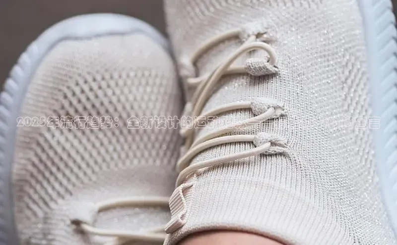 2025年流行趋势：全新设计的运动鞋款——打造你的时尚宣言
