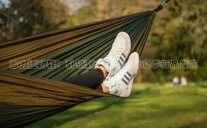 回力运动鞋：引领潮流的2025年夏季新品发布