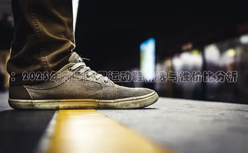：2025年前后的男运动鞋精选与性价比分析